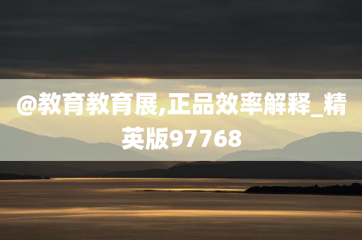 @教育教育展,正品效率解释_精英版97768