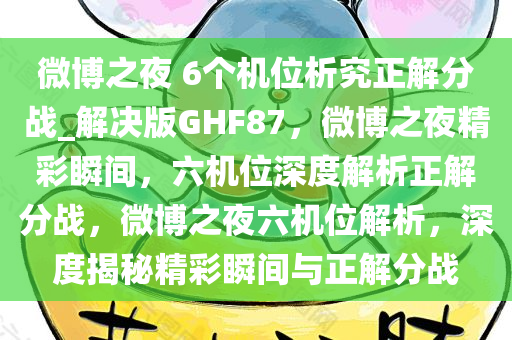 微博之夜 6个机位析究正解分战_解决版GHF87，微博之夜精彩瞬间，六机位深度解析正解分战，微博之夜六机位解析，深度揭秘精彩瞬间与正解分战今晚必出三肖2025_2025新澳门精准免费提供·精确判断
