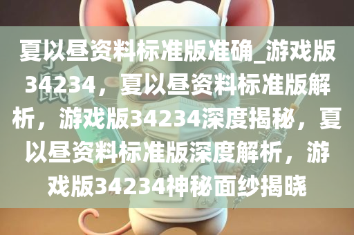 夏以昼资料标准版准确_游戏版34234，夏以昼资料标准版解析，游戏版34234深度揭秘，夏以昼资料标准版深度解析，游戏版34234神秘面纱揭晓