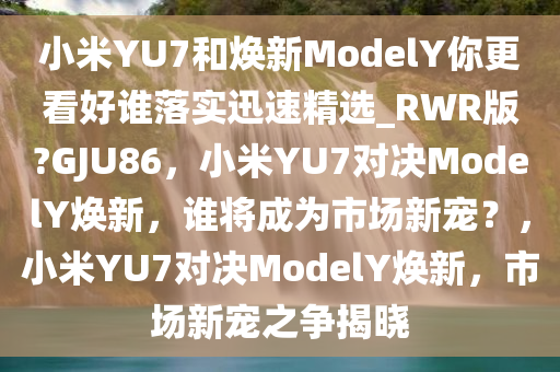 小米YU7和焕新ModelY你更看好谁落实迅速精选_RWR版?GJU86，小米YU7对决ModelY焕新，谁将成为市场新宠？，小米YU7对决ModelY焕新，市场新宠之争揭晓