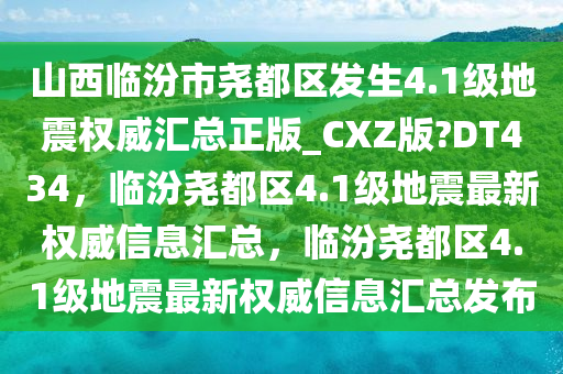 山西临汾市尧都区发生4.1级地震权威汇总正版_CXZ版?DT434，临汾尧都区4.1级地震最新权威信息汇总，临汾尧都区4.1级地震最新权威信息汇总发布