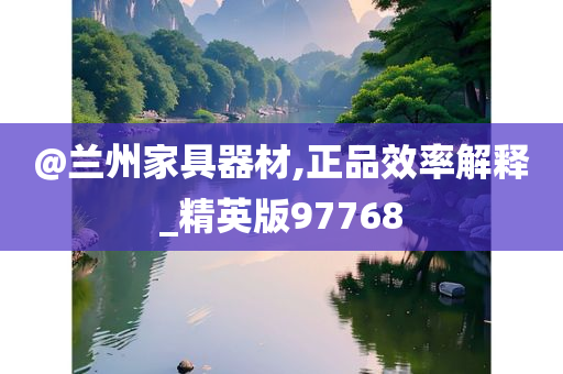 @兰州家具器材,正品效率解释_精英版97768