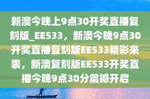 新澳今晚上9点30开奖直播复刻版_EE533，新澳今晚9点30开奖直播复刻版EE533精彩来袭，新澳复刻版EE533开奖直播今晚9点30分震撼开启