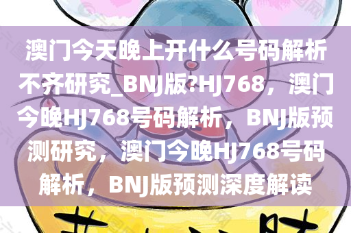 澳门今天晚上开什么号码解析不齐研究_BNJ版?HJ768，澳门今晚HJ768号码解析，BNJ版预测研究，澳门今晚HJ768号码解析，BNJ版预测深度解读
