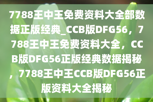 7788王中王免费资料大全部数据正版经典_CCB版DFG56，7788王中王免费资料大全，CCB版DFG56正版经典数据揭秘，7788王中王CCB版DFG56正版资料大全揭秘