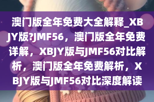 澳门版全年免费大全解释_XBJY版?JMF56，澳门版全年免费详解，XBJY版与JMF56对比解析，澳门版全年免费解析，XBJY版与JMF56对比深度解读