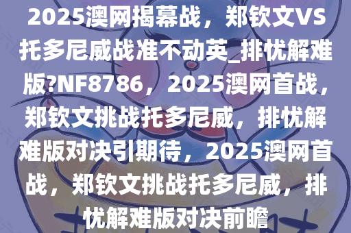 2025澳网揭幕战，郑钦文VS托多尼威战准不动英_排忧解难版?NF8786，2025澳网首战，郑钦文挑战托多尼威，排忧解难版对决引期待，2025澳网首战，郑钦文挑战托多尼威，排忧解难版对决前瞻