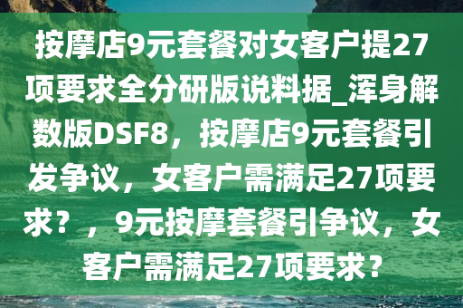 按摩店9元套餐对女客户提27项要求全分研版说料据_浑身解数版DSF8，按摩店9元套餐引发争议，女客户需满足27项要求？，9元按摩套餐引争议，女客户需满足27项要求？