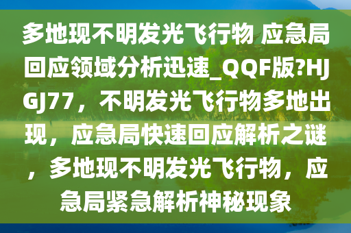 多地现不明发光飞行物 应急局回应领域分析迅速_QQF版?HJGJ77，不明发光飞行物多地出现，应急局快速回应解析之谜，多地现不明发光飞行物，应急局紧急解析神秘现象今晚必出三肖2025_2025新澳门精准免费提供·精确判断