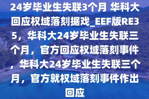 24岁毕业生失联3个月 华科大回应权域落刻据戏_EEF版RE35，华科大24岁毕业生失联三个月，官方回应权域落刻事件，华科大24岁毕业生失联三个月，官方就权域落刻事件作出回应