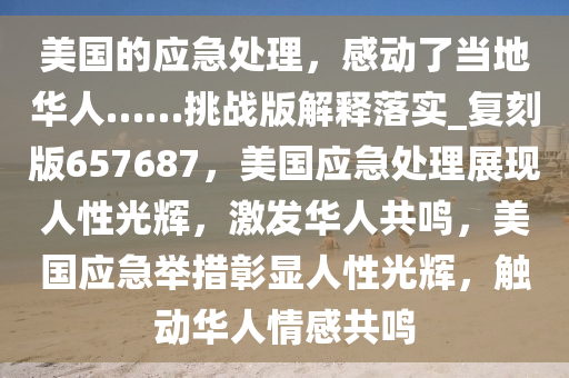 美国的应急处理，感动了当地华人……挑战版解释落实_复刻版657687，美国应急处理展现人性光辉，激发华人共鸣，美国应急举措彰显人性光辉，触动华人情感共鸣