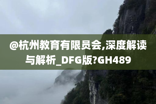 @杭州教育有限员会,深度解读与解析_DFG版?GH489