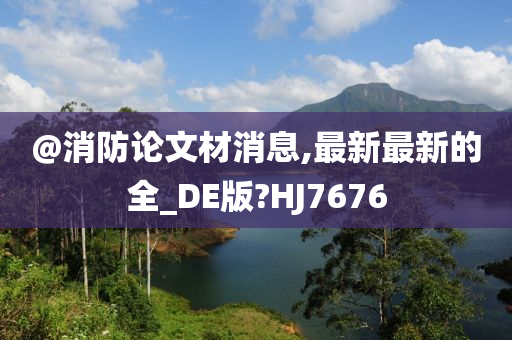 @消防论文材消息,最新最新的全_DE版?HJ7676