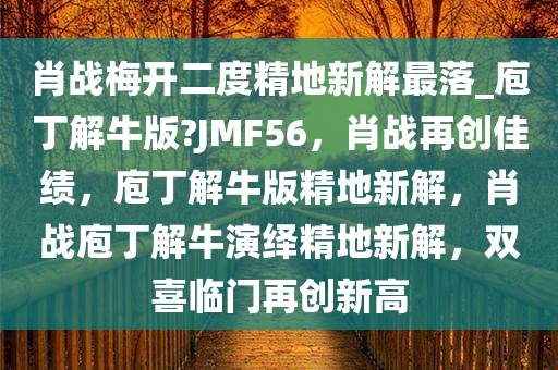 肖战梅开二度精地新解最落_庖丁解牛版?JMF56，肖战再创佳绩，庖丁解牛版精地新解，肖战庖丁解牛演绎精地新解，双喜临门再创新高