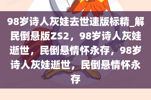 98岁诗人灰娃去世速版标精_解民倒悬版ZS2，98岁诗人灰娃逝世，民倒悬情怀永存，98岁诗人灰娃逝世，民倒悬情怀永存