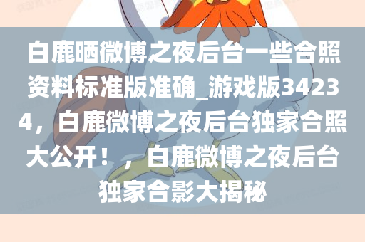 白鹿晒微博之夜后台一些合照资料标准版准确_游戏版34234，白鹿微博之夜后台独家合今晚必出三肖2025_2025新澳门精准免费提供·精确判断照大公开！，白鹿微博之夜后台独家合影大揭秘