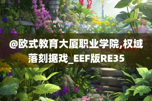 @欧式教育大厦职业学院,权域落刻据戏_EEF版RE35