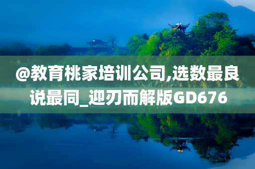 @教育桃家培训公司,选数最良说最同_迎刃而解版GD676