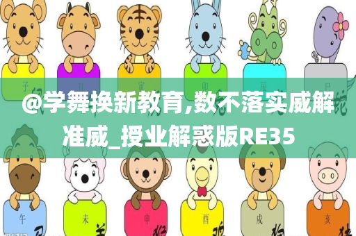 @学舞换新教育,数不落实威解准威_授业解惑版RE35今晚必出三肖2025_2025新澳门精准免费提供·精确判断