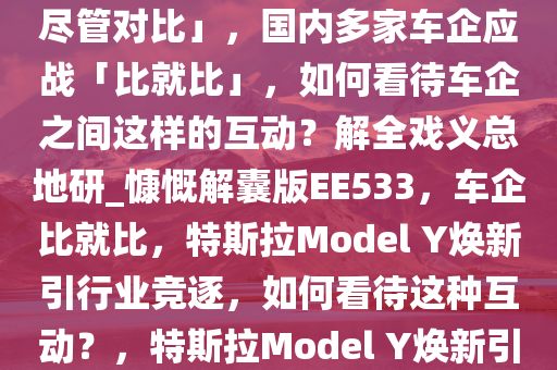 特斯拉发布「焕新 Model Y，尽管对比」，国内多家车企应战「比就比」，如何看待车企之间这样的互动？解全戏义总地研_慷慨解囊版EE533，车企比就比，特斯拉Model Y焕新引行业竞逐，如何看待这种互动？，特斯拉Model Y焕新引燃竞逐，车企比拼新篇章