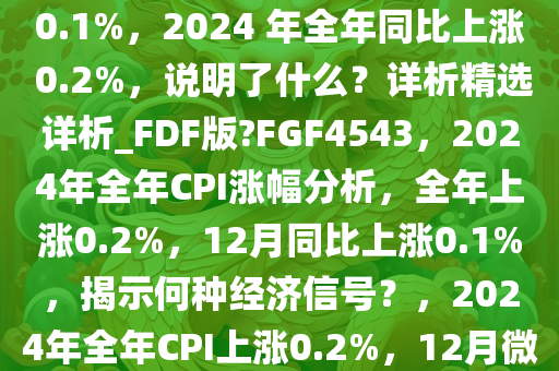 2024 年 12 月 CPI 同比上涨 0.1%，2024 年全年同比上涨 0.2%，说明了什么？详析精选详析_FDF版?FGF4543，2024年全年CPI涨幅分析，全年上涨0.2%，12月同比上涨0.1%，揭示何种经济信号？，2024年全年CPI上涨0.2%，12月微增0.1%，经济信号解读
