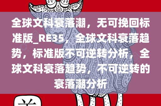 全球文科衰落潮，无可挽回标准版_RE35，全球文科衰落趋势，标准版不可逆转分析，全球文科今晚必出三肖2025_2025新澳门精准免费提供·精确判断衰落趋势，不可逆转的衰落潮分析