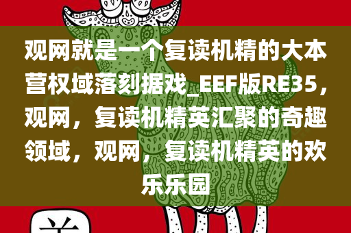 观网就是一个复读机精的大本营权域落刻据戏_EEF版RE35，观网，复读机精英汇聚的奇趣领域，观网，复读机精英的欢乐乐园