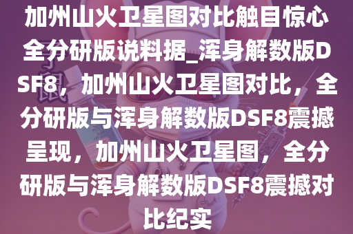 加州山火卫星图对比触目惊心全分研版说料据_浑身解数版DSF8，加州山火卫星图对比，全分研版与浑身解数版DSF8震撼呈现，加州山火卫星图，全分研版与浑身解数版DSF8震撼对比纪实