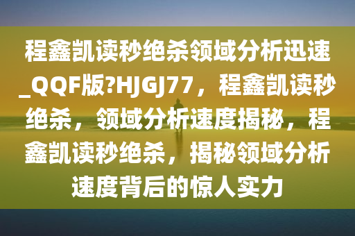 程鑫凯读秒绝杀领域分析迅速_QQF版?HJGJ77，程鑫凯读秒绝杀，领域分析速度揭秘，程鑫凯读秒绝杀，揭秘领域分析速度背后的惊人实力
