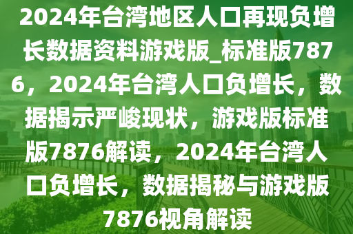 2024年台湾地区人口再现负增长数据资料游戏版_标准版7876，2024年台湾人口负增长，数据揭示严峻现状，游戏版标准版7876解读，2024年台湾人口负增长，数据揭秘与游戏版7876视角解读