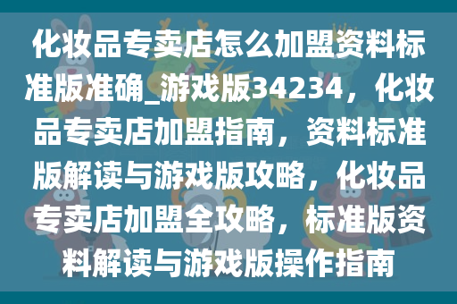 化妆品专卖店怎么加盟资料标准版准确_游戏版34234，化妆品专卖店加盟指南，资料标准版解读与游戏版攻略，化妆品专卖店加盟全攻略，标准版资料解读与游戏版操作指南