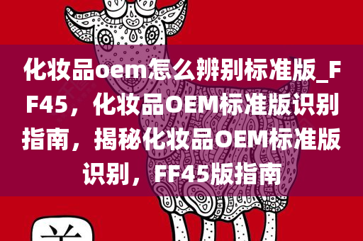化妆品oem怎么辨别标准版_FF45，化妆品OEM标准版识别指南，揭秘化妆品OEM标准版识别，FF45版指南