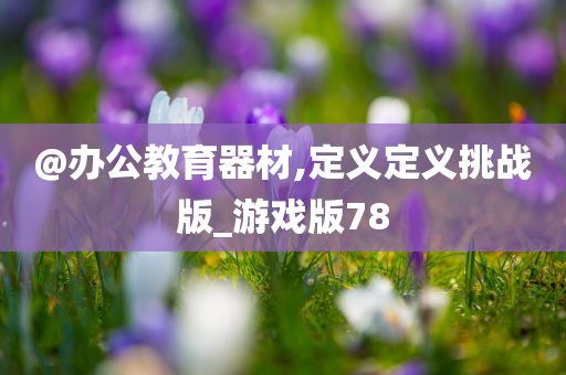 @办公教育器材,定义定义挑战版_游戏版78