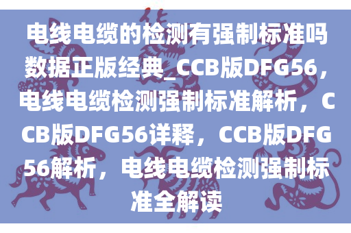 电线电缆的检测有强制标准吗数据正版经典_CCB版DFG56，电线电缆检测强制标准解析，CCB版DFG56详释，CCB版DFG56解析，电线电缆检测强制标准全解读