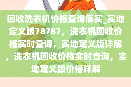 回收洗衣机价格查询落实_实地定义版78787，洗衣机回收价格实时查询，实地定义版详解，洗衣机回收价格实时查询，实地定义版价格详解