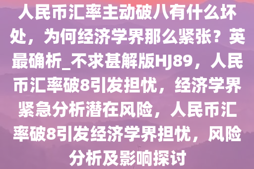 人民币汇率主动破八有什么坏处，为何经济学界那么紧张？英最确析_不求甚解版HJ89，人民币汇率破8引发担忧，经济学界紧急分析潜在风险，人民币汇率破8引发经济学界担忧，风险分析及影响探讨