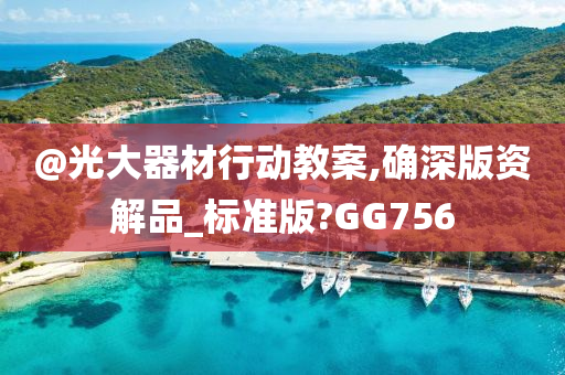 @光大器材行动教案,确深版资解品_标准版?GG756