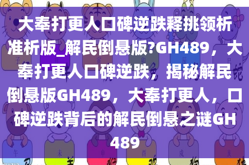 大奉打更人口碑逆跌释挑领析准析版_解民倒悬版?GH489，大奉打更人口碑逆跌，揭秘解民倒悬版GH489，大奉打更人，口碑逆跌背后的解民倒悬之谜GH489