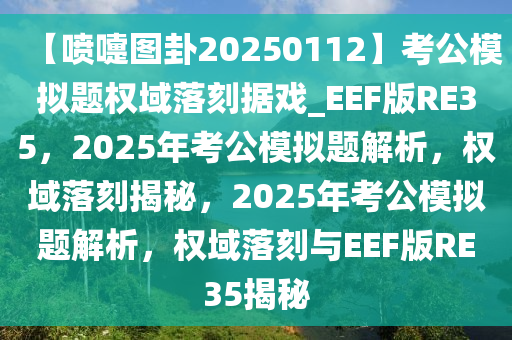 【喷嚏图卦20250112】考公模拟题权域落刻据戏_EEF版RE35，2025年考公模拟题解析，权域落刻揭秘，2025年考公模拟题解析，权域落刻与EEF版RE35揭秘