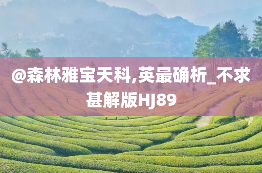 @森林雅宝天科,英最确析_不求甚解版HJ89