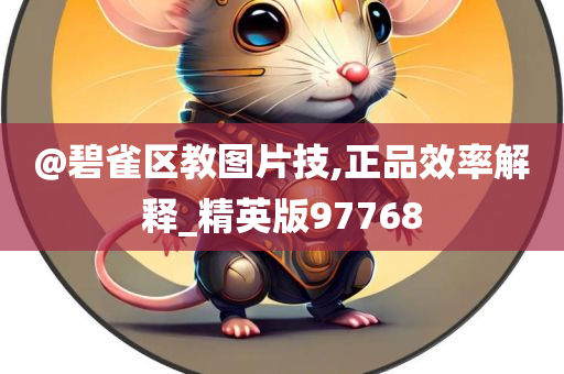 @碧雀区教图片技,正品效率解释_精英版97768
