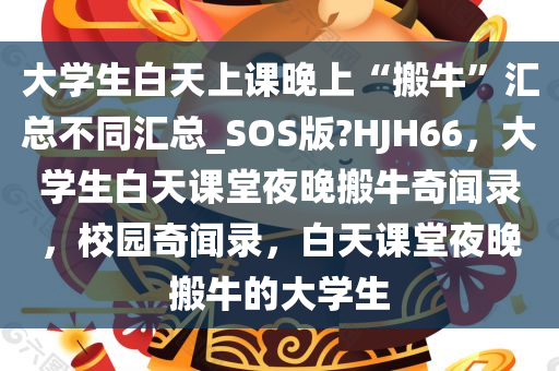 大学生白天上课晚上“搬牛”汇总不同汇总_SOS版?HJH66，大学生白天课堂夜晚搬牛奇闻录，校园奇闻录，白天课堂夜晚搬牛的大学生