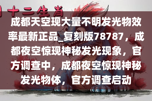 成都天空现大量不明发光物效率最新正品_复刻版78787，成都夜空惊现神秘发光现象，官方调查中，成都夜空惊现神秘发光物体，官方调查启动