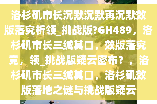 洛杉矶市长沉默沉默再沉默效版落究析领_挑战版?GH489，洛杉矶市长三缄其口，效版落究竟，领_挑战版疑云密布？，洛杉矶市长三缄其口，洛杉矶效版落地之谜与挑战版疑云