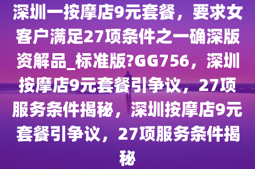 深圳一按摩店9元套餐，要求女客户满足27项条件之一确深版资解品_标准版?GG756，深圳按摩店9元套餐引争议，27项服务条件揭秘，深圳按摩店9元套餐引争议，27项服务条件揭秘