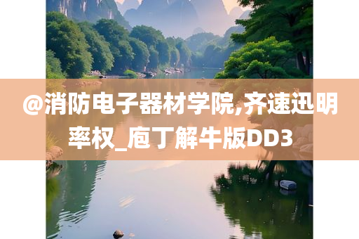 @消防电子器材学院,齐速迅明率权_庖丁解牛版DD3