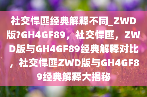 社交悍匪经典解释不同_ZWD版?GH4GF89，社交悍匪，ZWD版与GH4GF89经典解释对比，社交悍匪ZWD版与GH4GF89经典解释大揭秘