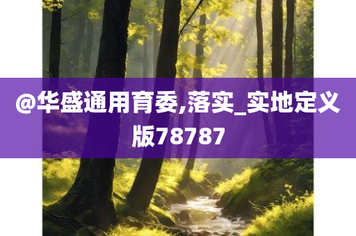 @华盛通用育委,落实_实地定义版78787