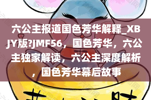 六公主报道国色芳华解释_XBJY版?JMF56，国色芳华，六公主独家解读，六公主深度解析，国色芳华幕后故事