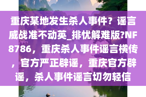 重庆某地发生杀人事件？谣言威战准不动英_排忧解难版?NF8786，重庆杀人事件谣言横传，官方严正辟谣，重庆官方辟谣，杀人事件谣言切勿轻信